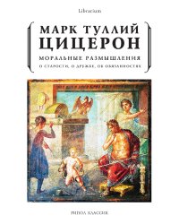 Моральные размышления. О старости, о дружбе, об обязанностях