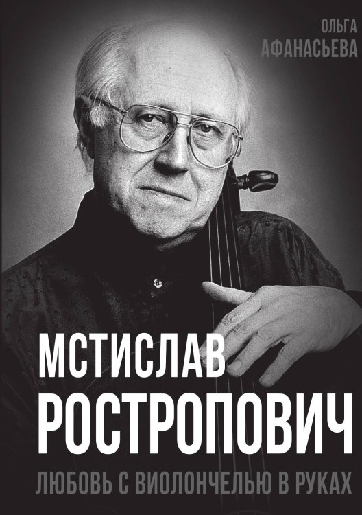 Обложка книги «Мстислав Ростропович. Любовь с виолончелью в руках» — Афанасьева О.В., ISBN 9785002226719