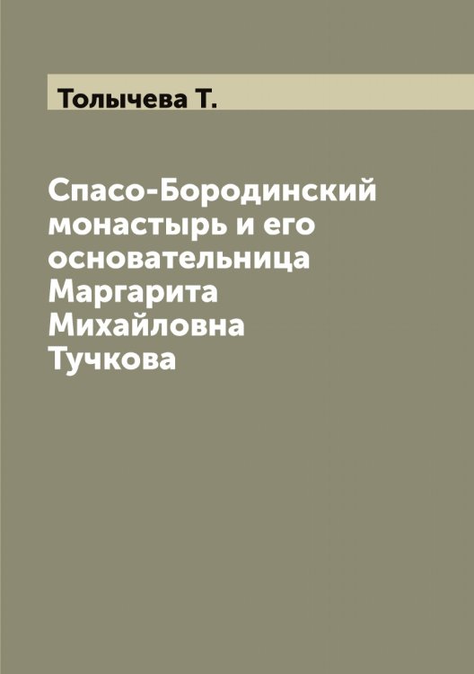 Спасо-Бородинский монастырь и его основательница Маргарита Михайловна Тучкова Обложка книги «Спасо-Бородинский монастырь и его основательница Маргарита Михайловна Тучкова» — Толычева Т., ISBN 9785519772839
