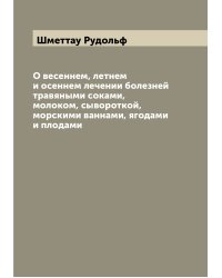 О весеннем, летнем и осеннем лечении болезней травяными соками, молоком, сывороткой, морскими ваннами, ягодами и плодами