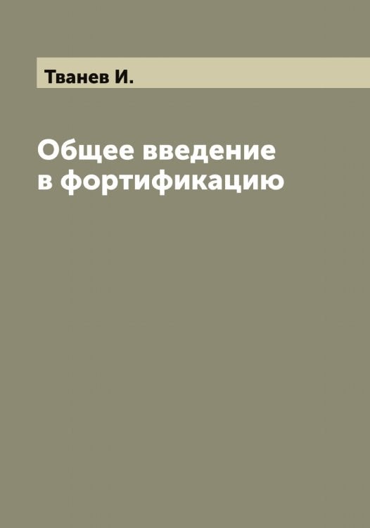 Общее введение в фортификацию Обложка книги «Общее введение в фортификацию» — Тванев И., ISBN 9785519763905