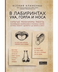 В лабиринтах уха, горла и носа. Скрытые механизмы работы, неочевидные взаимосвязи и полезные знания, которые помогут "дотянуть" до визита к врачу