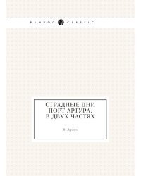 Страдные дни Порт-Артура. В двух частях