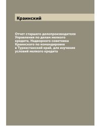 Отчет старшего делопроизводителя Управления по делам мелкого кредита, Надворного советника Краинского по командировке в Туркестанский край, для изучения условий мелкого кредита