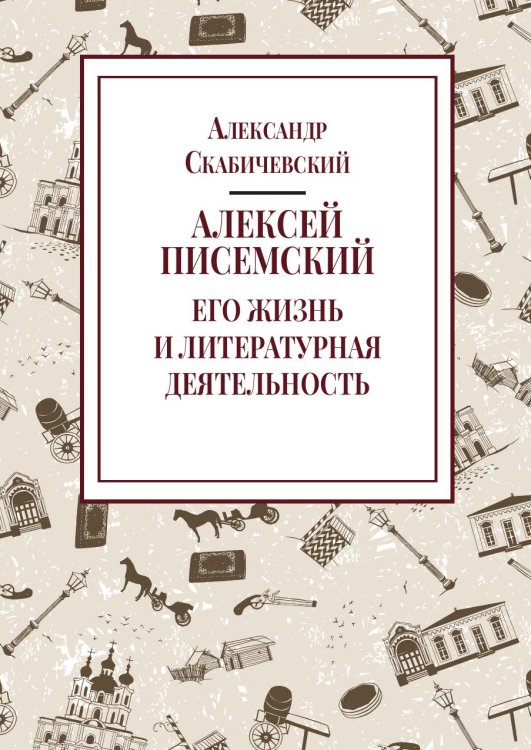 Обложка книги «Алексей Писемский. Его жизнь и литературная деятельность» — Скабичевский А. Н., ISBN 9785524023520