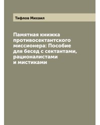 Памятная книжка противосектантского миссионера: Пособие для бесед с сектантами, рационалистами и мистиками