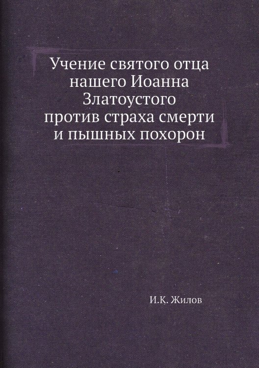 Учение святого отца нашего Иоанна Златоустого против страха смерти и пышных похорон Учение святого отца нашего Иоанна Златоустого против страха смерти и пышных похорон