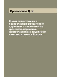 Жития святых чтимых православною российскою церковию, а также чтимых греческою церковию, южнославянских, грузинских и местно чтимых в России
