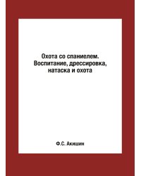 Охота со спаниелем. Воспитание, дрессировка, натаска и охота