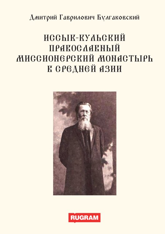 Иссык-кульский православный миссионерский монастырь в Средней Азии Обложка книги «Иссык-кульский православный миссионерский монастырь в Средней Азии» — Д.Г. Булгаковский, ISBN 9785521770144