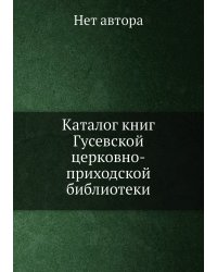 Каталог книг Гусевской церковно-приходской библиотеки