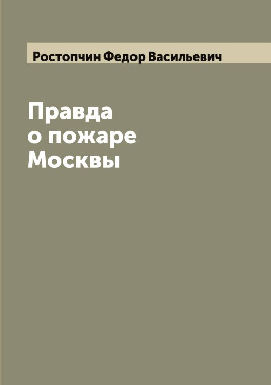 Обложка книги «Правда о пожаре Москвы» — Ростопчин Федор Васильевич, ISBN 9785519836234