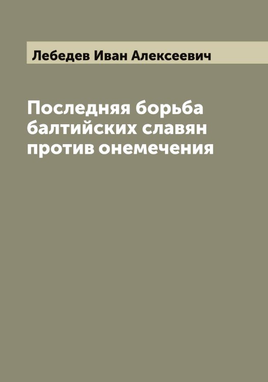 Обложка книги «Последняя борьба балтийских славян против онемечения» — Лебедев Иван Алексеевич, ISBN 9785519926744