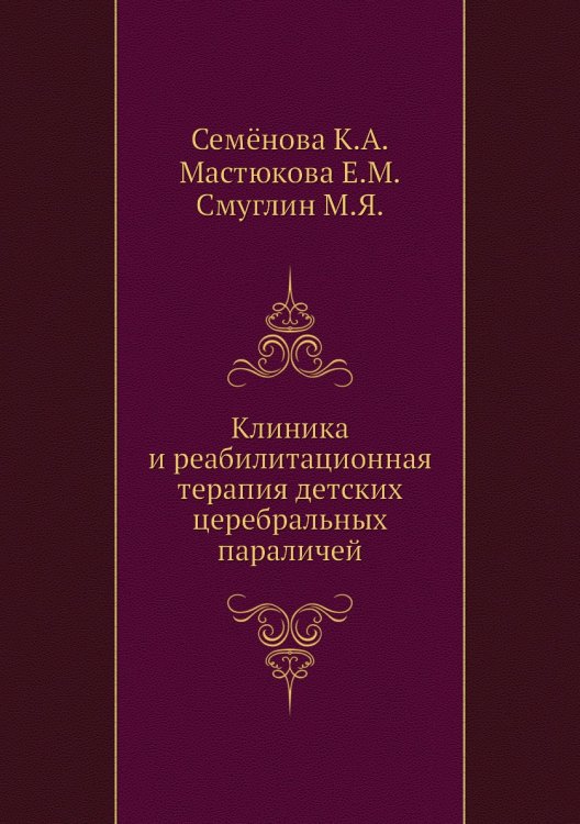 Обложка книги «Клиника и реабилитационная терапия детских церебральных параличей» — Е.М. Мастюкова, ISBN 9785458386555
