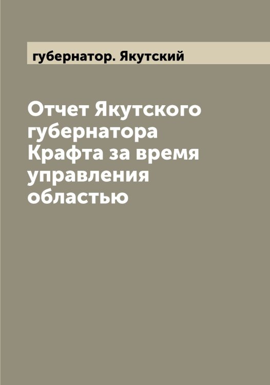 Отчет Якутского губернатора Крафта за время управления областью Обложка книги «Отчет Якутского губернатора Крафта за время управления областью» — губернатор. Якутский, ISBN 9785521396603