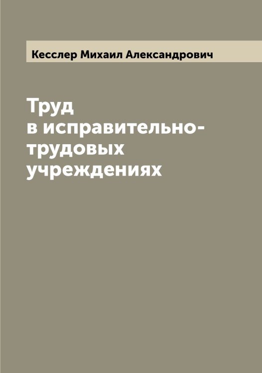 Обложка книги «Труд в исправительно-трудовых учреждениях» — Кесслер Михаил Александрович, ISBN 9785519889223