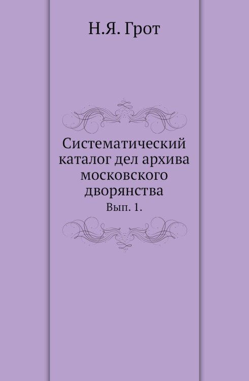 Систематический каталог дел архива московского дворянства. Систематический каталог дел архива московского дворянства.