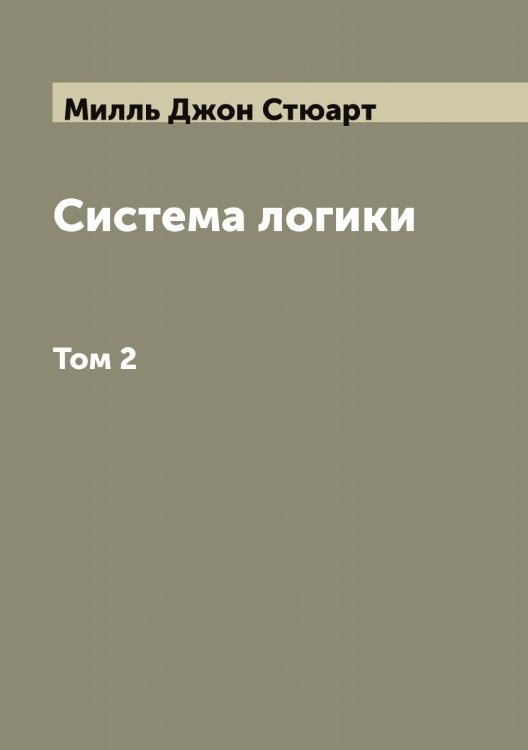 Обложка книги «Система логики сочинение Джона Стюарта Милля» — Милль Джон Стюарт, ISBN 9785885365727