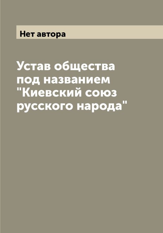 Обложка книги «Устав общества под названием "Киевский союз русского народа"» — Нет автора, ISBN 9785519889575