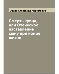 Смерть купца, или Отеческое наставление сыну при конце жизни