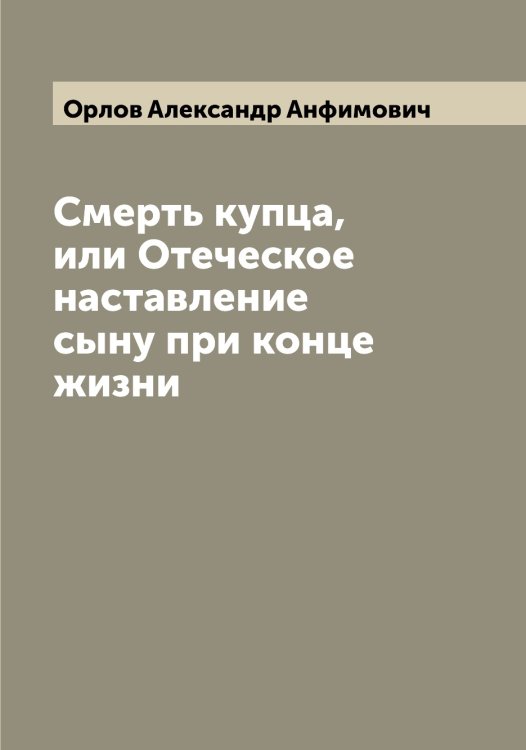 Обложка книги «Смерть купца, или Отеческое наставление сыну при конце жизни» — Орлов Александр Анфимович, ISBN 9785521264322