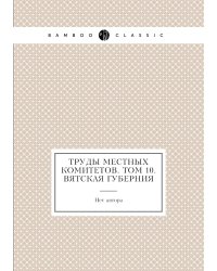 Труды местных комитетов. Том 10. Вятская губерния