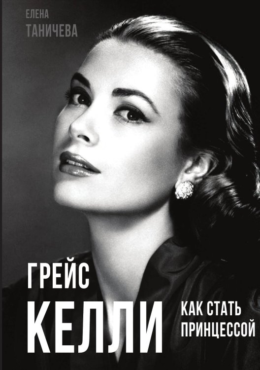 Обложка книги «Грейс Келли. Как с тать принцессой» — Таничева Е., ISBN 9785001800880