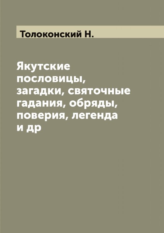 Обложка книги «Якутские пословицы, загадки, святочные гадания, обряды, поверия, легенда и др» — Толоконский Н., ISBN 9785519770040