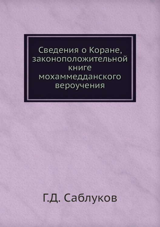 Сведения о Коране, законоположительной книге мохаммедданского вероучения