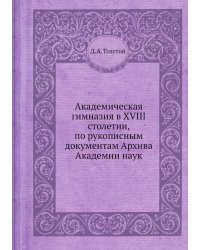 Академическая гимназия в XVIII столетии, по рукописным документам Архива Академии наук