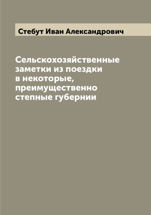 Сельскохозяйственные заметки из поездки в некоторые, преимущественно степные губернии Обложка книги «Сельскохозяйственные заметки из поездки в некоторые, преимущественно степные губернии» — Стебут Иван Александрович, ISBN 9785519754071