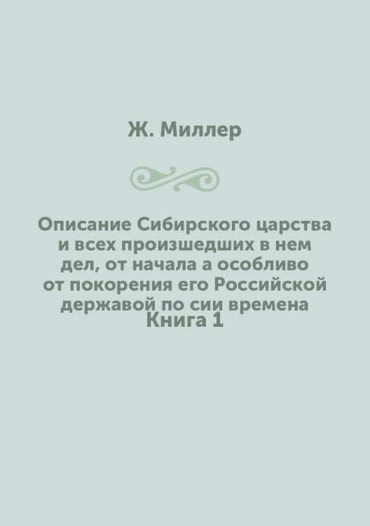 Описание Сибирского царства и всех произшедших в нем дел, от начала а особливо от покорения его Российской державой по сии времена