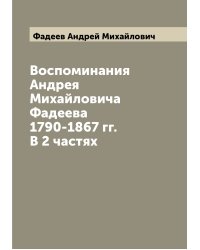 Воспоминания Андрея Михайловича Фадеева 1790-1867 гг. В 2 частях