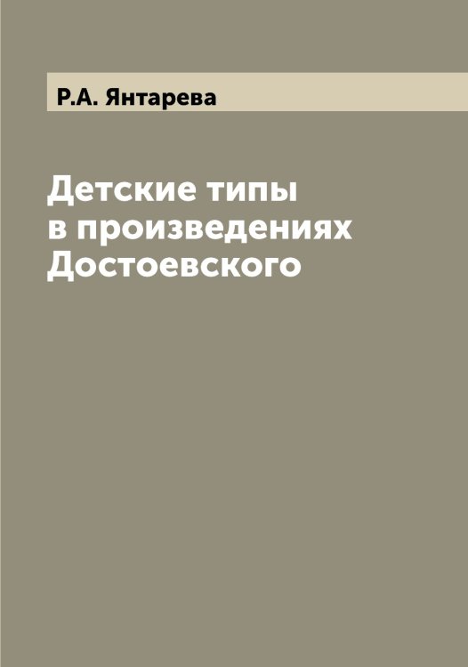 Обложка книги «Детские типы в произведениях Достоевского» — Р.А. Янтарева, ISBN 9785521397716