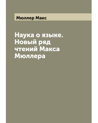 Наука о языке. Новый ряд чтений Макса Мюллера