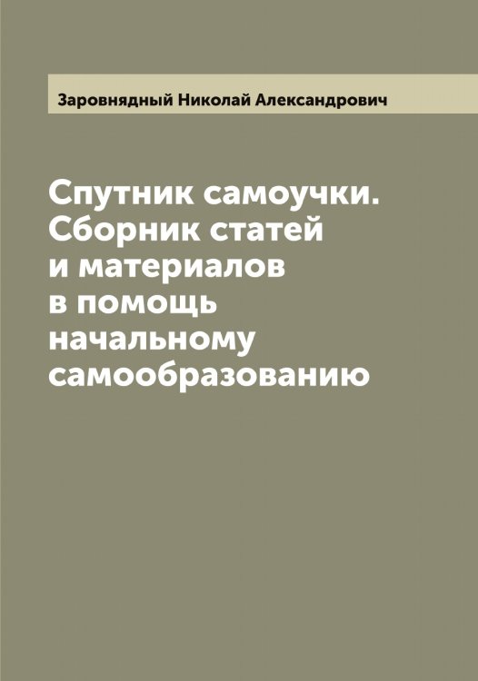 Обложка книги «Спутник самоучки. Сборник статей и материалов в помощь начальному самообразованию» — Заровнядный Николай Александрович, ISBN 9785519857468