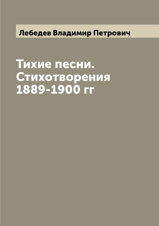 Обложка книги «Тихие песни. Стихотворения 1889-1900 гг» — Лебедев Владимир Петрович, ISBN 9785519926645