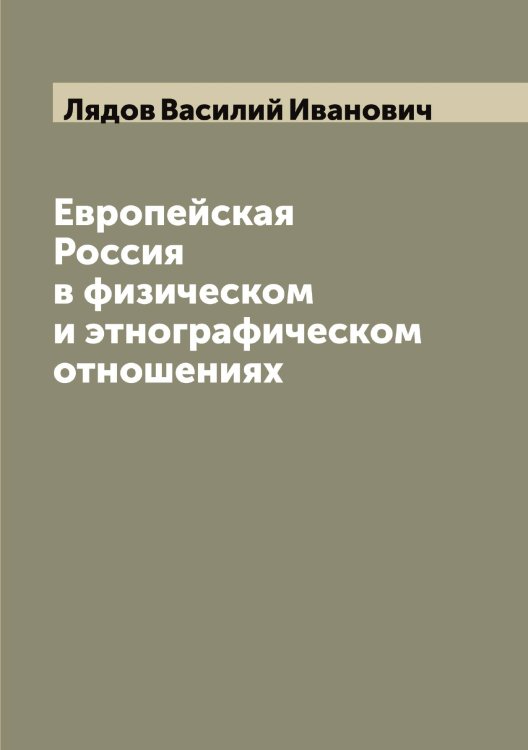 Обложка книги «Европейская Россия в физическом и этнографическом отношениях» — Лядов Василий Иванович, ISBN 9785519944991