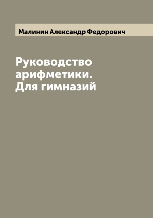 Обложка книги «Руководство арифметики. Для гимназий» — Малинин Александр Федорович, ISBN 9785519950442