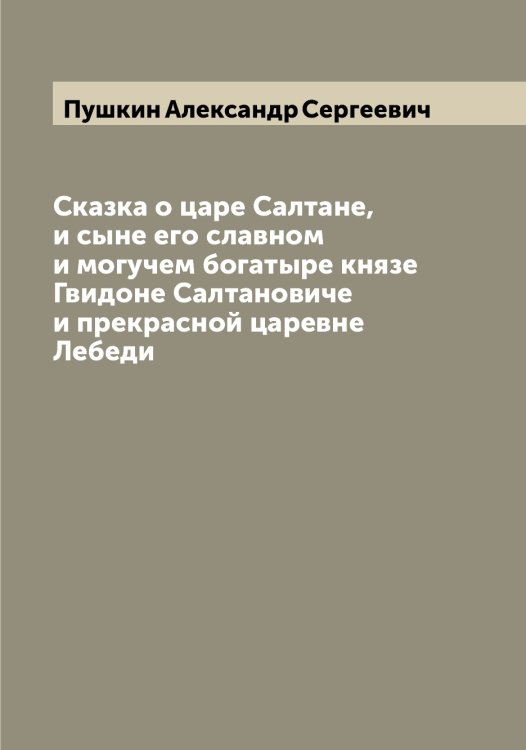 Обложка книги «Сказка о царе Салтане, и сыне его славном и могучем богатыре князе Гвидоне Салтановиче и прекрасной царевне Лебеди» — Пушкин Александр Сергеевич, ISBN 9785519799935