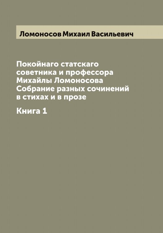 Обложка книги «Покойнаго статскаго советника и профессора Михайлы Ломоносова Собрание разных сочинений в стихах и в прозе» — Ломоносов Михаил Васильевич, ISBN 9785519938556