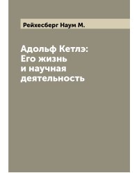 Адольф Кетлэ: Его жизнь и научная деятельность