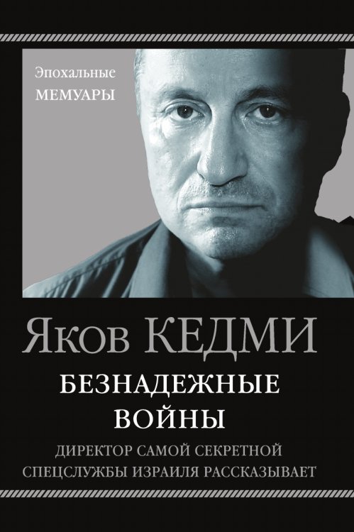 Обложка книги «Безнадежные войны. Директор самой секретной спецслужбы Израиля рассказывает» — Кедми Яков Иосифович, ISBN 9785041828899