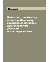 Речи христолюбивому воинству Донскому, говоренные Игнатием, архиепископом Донским и Новочеркасским