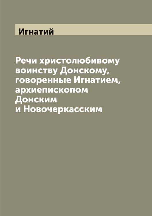 Обложка книги «Речи христолюбивому воинству Донскому, говоренные Игнатием, архиепископом Донским и Новочеркасским» — Игнатий, ISBN 9785519867665