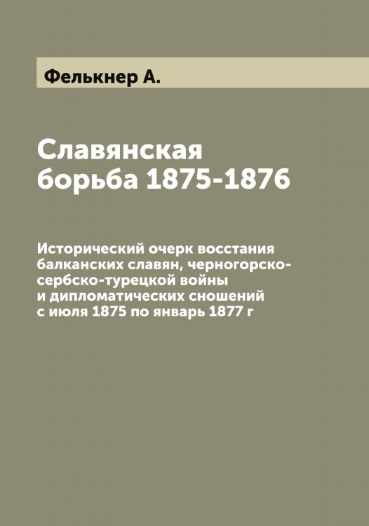 Обложка книги «Славянская борьба 1875-1876» — Фелькнер А., ISBN 9785519789028