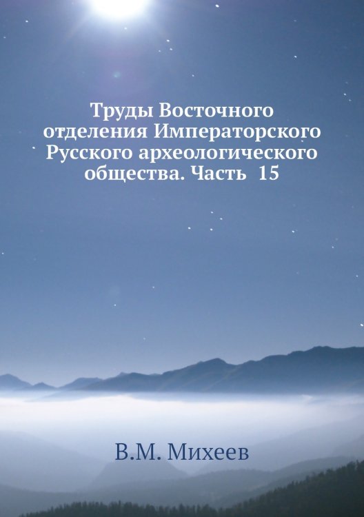 Труды Восточного отделения Императорского Русского археологического общества. Часть  15