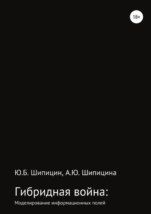 «Гибридная» война: Моделирование информационных полей Обложка книги ««Гибридная» война: Моделирование информационных полей» — Юрий Шипицин; Анастасия Юрьевна Шипицина, ISBN 9785532111684