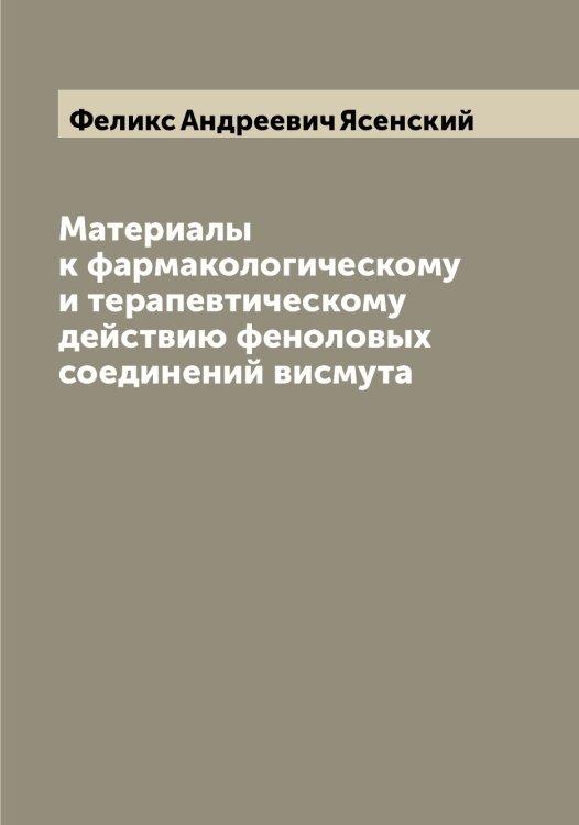 Обложка книги «Материалы к фармакологическому и терапевтическому действию феноловых соединений висмута» — Феликс Андреевич Ясенский, ISBN 9785521398775