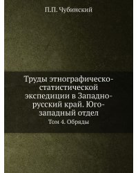 Труды этнографическо-статистической экспедиции в Западно-русский край. Юго-западный отдел. Том 4.  Обряды